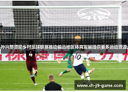 孙兴慜资助乡村足球联赛推动偏远地区体育发展提供更多运动资源 孙兴慜资助乡村足球联赛推动偏远地区体育发展提供更多运动资源