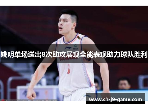 姚明单场送出8次助攻展现全能表现助力球队胜利 姚明单场送出8次助攻展现全能表现助力球队胜利