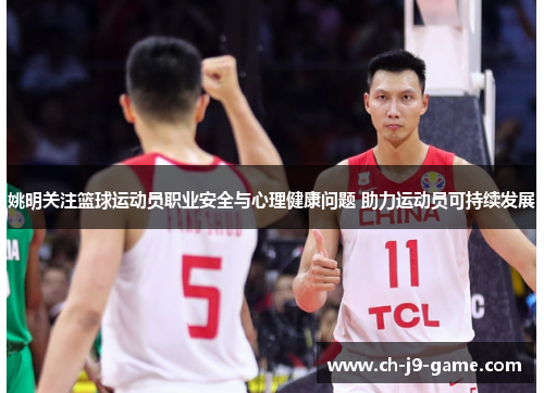 姚明关注篮球运动员职业安全与心理健康问题 助力运动员可持续发展 姚明关注篮球运动员职业安全与心理健康问题 助力运动员可持续发展