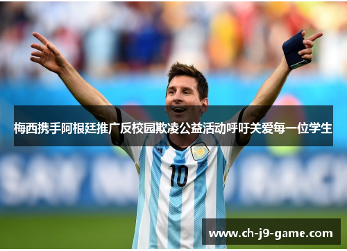 梅西携手阿根廷推广反校园欺凌公益活动呼吁关爱每一位学生 梅西携手阿根廷推广反校园欺凌公益活动呼吁关爱每一位学生