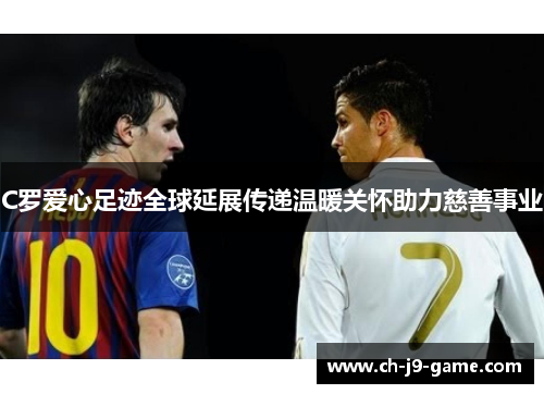 C罗爱心足迹全球延展传递温暖关怀助力慈善事业 C罗爱心足迹全球延展传递温暖关怀助力慈善事业