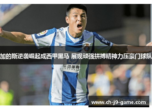 加的斯逆袭崛起成西甲黑马 展现顽强拼搏精神力压豪门球队 加的斯逆袭崛起成西甲黑马 展现顽强拼搏精神力压豪门球队