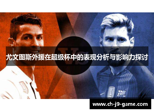 尤文图斯外援在超级杯中的表现分析与影响力探讨 尤文图斯外援在超级杯中的表现分析与影响力探讨