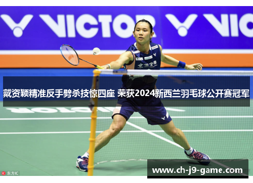 戴资颖精准反手劈杀技惊四座 荣获2024新西兰羽毛球公开赛冠军 戴资颖精准反手劈杀技惊四座 荣获2024新西兰羽毛球公开赛冠军