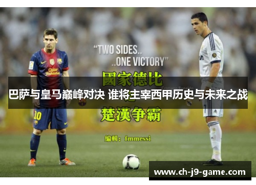 巴萨与皇马巅峰对决 谁将主宰西甲历史与未来之战 巴萨与皇马巅峰对决 谁将主宰西甲历史与未来之战
