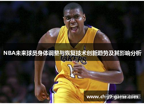 NBA未来球员身体调整与恢复技术创新趋势及其影响分析 NBA未来球员身体调整与恢复技术创新趋势及其影响分析