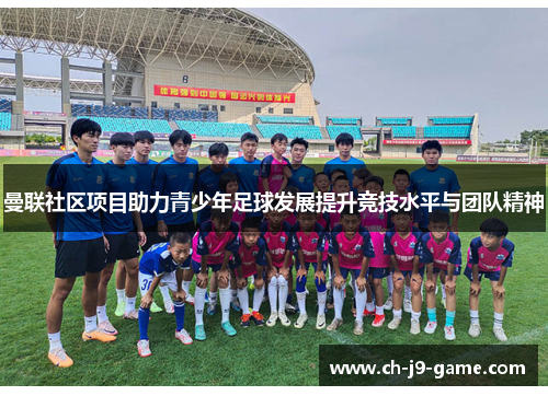 曼联社区项目助力青少年足球发展提升竞技水平与团队精神 曼联社区项目助力青少年足球发展提升竞技水平与团队精神