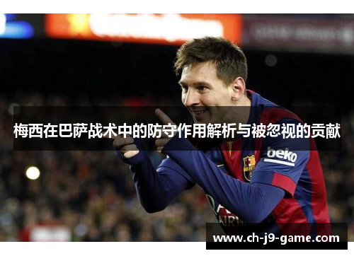 梅西在巴萨战术中的防守作用解析与被忽视的贡献 梅西在巴萨战术中的防守作用解析与被忽视的贡献