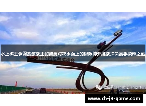 水上棋王争霸赛激战正酣智勇对决水面上的极限博弈挑战顶尖高手荣耀之巅 水上棋王争霸赛激战正酣智勇对决水面上的极限博弈挑战顶尖高手荣耀之巅