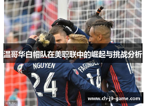 温哥华白帽队在美职联中的崛起与挑战分析 温哥华白帽队在美职联中的崛起与挑战分析