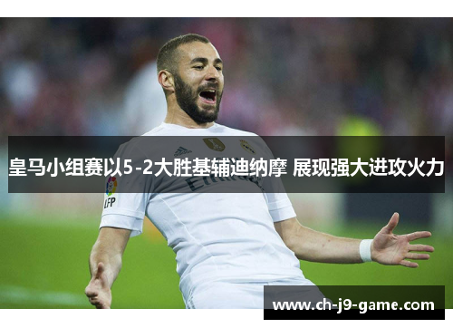 皇马小组赛以5-2大胜基辅迪纳摩 展现强大进攻火力 皇马小组赛以5-2大胜基辅迪纳摩 展现强大进攻火力