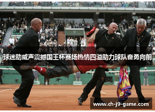 球迷助威声震撼国王杯赛场热情四溢助力球队奋勇向前 球迷助威声震撼国王杯赛场热情四溢助力球队奋勇向前