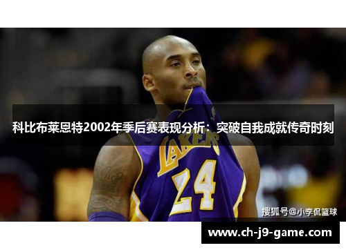 科比布莱恩特2002年季后赛表现分析:突破自我成就传奇时刻 科比布莱恩特2002年季后赛表现分析:突破自我成就传奇时刻