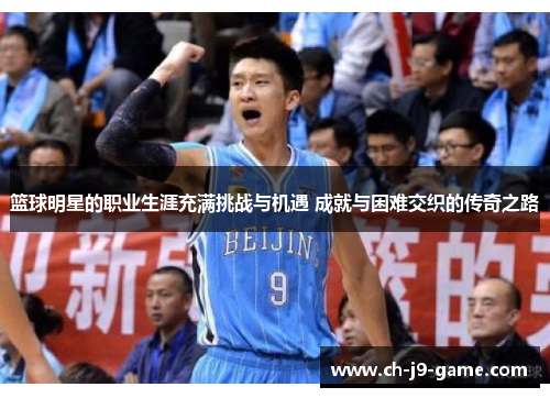 篮球明星的职业生涯充满挑战与机遇 成就与困难交织的传奇之路 篮球明星的职业生涯充满挑战与机遇 成就与困难交织的传奇之路