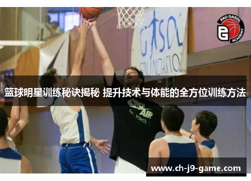 篮球明星训练秘诀揭秘 提升技术与体能的全方位训练方法 篮球明星训练秘诀揭秘 提升技术与体能的全方位训练方法