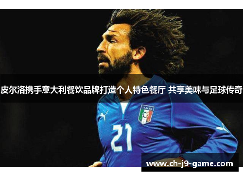 皮尔洛携手意大利餐饮品牌打造个人特色餐厅 共享美味与足球传奇 皮尔洛携手意大利餐饮品牌打造个人特色餐厅 共享美味与足球传奇