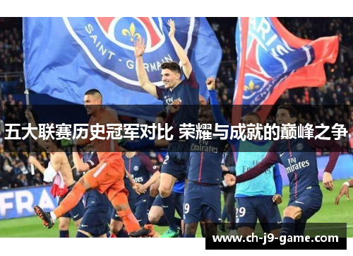 五大联赛历史冠军对比 荣耀与成就的巅峰之争 五大联赛历史冠军对比 荣耀与成就的巅峰之争