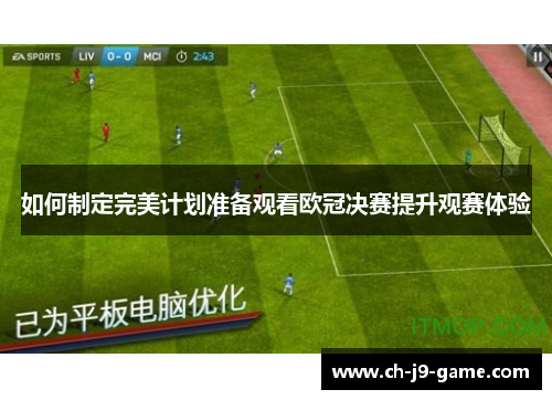 如何制定完美计划准备观看欧冠决赛提升观赛体验 如何制定完美计划准备观看欧冠决赛提升观赛体验
