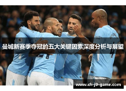 曼城新赛季夺冠的五大关键因素深度分析与展望 曼城新赛季夺冠的五大关键因素深度分析与展望