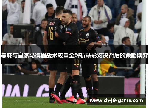 曼城与皇家马德里战术较量全解析精彩对决背后的策略博弈 曼城与皇家马德里战术较量全解析精彩对决背后的策略博弈