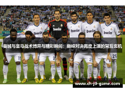 曼城与皇马战术博弈与精彩瞬间：巅峰对决再度上演的背后玄机