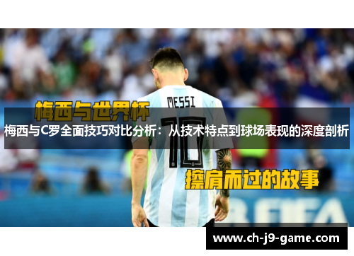 梅西与C罗全面技巧对比分析:从技术特点到球场表现的深度剖析 梅西与C罗全面技巧对比分析:从技术特点到球场表现的深度剖析