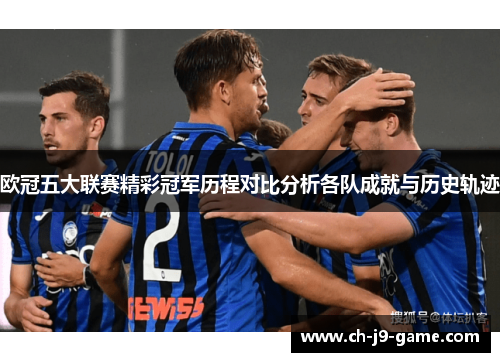 欧冠五大联赛精彩冠军历程对比分析各队成就与历史轨迹 欧冠五大联赛精彩冠军历程对比分析各队成就与历史轨迹