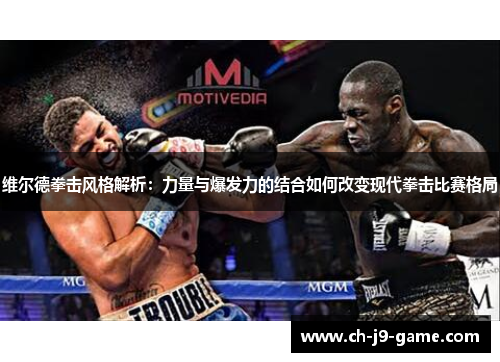 维尔德拳击风格解析:力量与爆发力的结合如何改变现代拳击比赛格局 维尔德拳击风格解析:力量与爆发力的结合如何改变现代拳击比赛格局