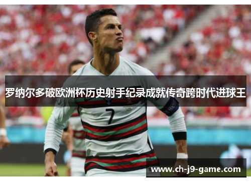 罗纳尔多破欧洲杯历史射手纪录成就传奇跨时代进球王 罗纳尔多破欧洲杯历史射手纪录成就传奇跨时代进球王