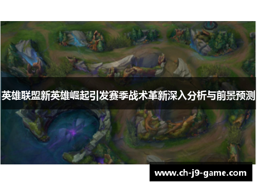 英雄联盟新英雄崛起引发赛季战术革新深入分析与前景预测 英雄联盟新英雄崛起引发赛季战术革新深入分析与前景预测