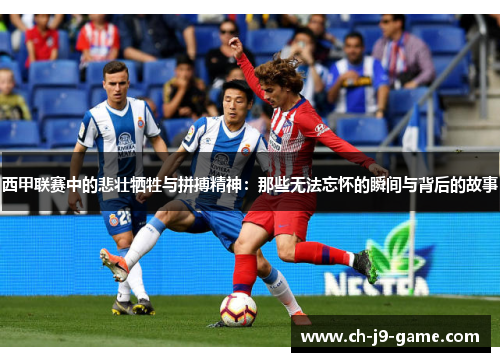 西甲联赛中的悲壮牺牲与拼搏精神:那些无法忘怀的瞬间与背后的故事 西甲联赛中的悲壮牺牲与拼搏精神:那些无法忘怀的瞬间与背后的故事