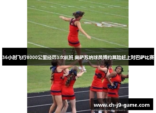 36小时飞行8000公里经历3次航班 奥萨苏纳球员博约莫险赶上对巴萨比赛 36小时飞行8000公里经历3次航班 奥萨苏纳球员博约莫险赶上对巴萨比赛