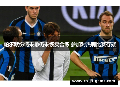 帕尔默伤情未愈仍未恢复合练 参加对热刺比赛存疑 帕尔默伤情未愈仍未恢复合练 参加对热刺比赛存疑