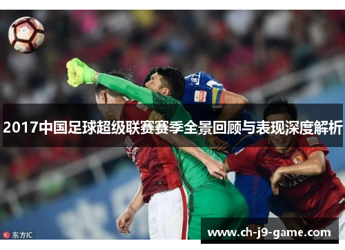 2017中国足球超级联赛赛季全景回顾与表现深度解析 2017中国足球超级联赛赛季全景回顾与表现深度解析