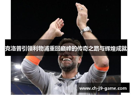 克洛普引领利物浦重回巅峰的传奇之路与辉煌成就 克洛普引领利物浦重回巅峰的传奇之路与辉煌成就