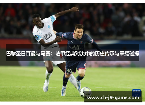 巴黎圣日耳曼与马赛:法甲经典对决中的历史传承与荣耀碰撞 巴黎圣日耳曼与马赛:法甲经典对决中的历史传承与荣耀碰撞