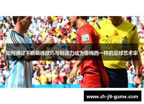 如何通过不断磨练技巧与创造力成为像梅西一样的足球艺术家 如何通过不断磨练技巧与创造力成为像梅西一样的足球艺术家
