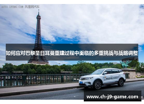 如何应对巴黎圣日耳曼重建过程中面临的多重挑战与战略调整 如何应对巴黎圣日耳曼重建过程中面临的多重挑战与战略调整