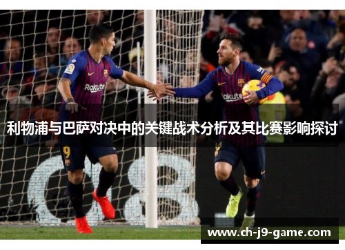 利物浦与巴萨对决中的关键战术分析及其比赛影响探讨 利物浦与巴萨对决中的关键战术分析及其比赛影响探讨