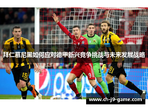 拜仁慕尼黑如何应对德甲新兴竞争挑战与未来发展战略 拜仁慕尼黑如何应对德甲新兴竞争挑战与未来发展战略