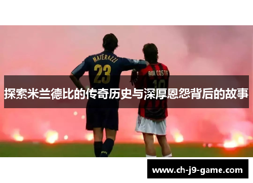 探索米兰德比的传奇历史与深厚恩怨背后的故事 探索米兰德比的传奇历史与深厚恩怨背后的故事