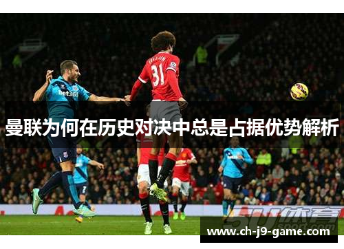 曼联为何在历史对决中总是占据优势解析 曼联为何在历史对决中总是占据优势解析