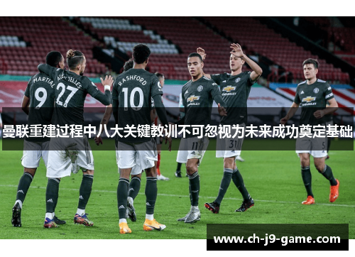 曼联重建过程中八大关键教训不可忽视为未来成功奠定基础 曼联重建过程中八大关键教训不可忽视为未来成功奠定基础