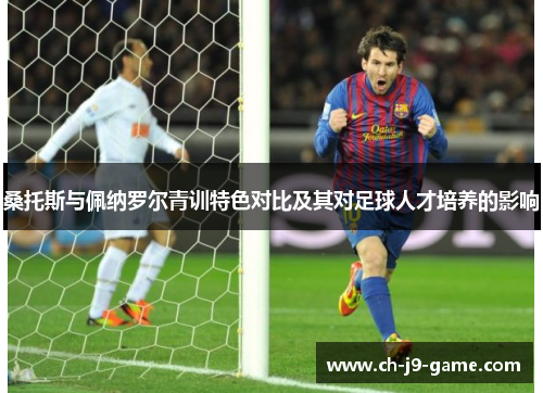 桑托斯与佩纳罗尔青训特色对比及其对足球人才培养的影响 桑托斯与佩纳罗尔青训特色对比及其对足球人才培养的影响