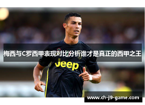 梅西与C罗西甲表现对比分析谁才是真正的西甲之王 梅西与C罗西甲表现对比分析谁才是真正的西甲之王