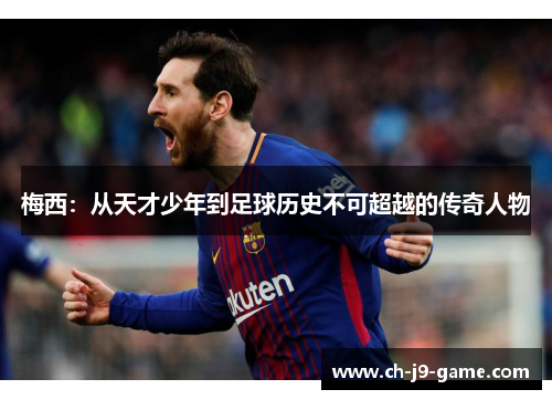 梅西:从天才少年到足球历史不可超越的传奇人物 梅西:从天才少年到足球历史不可超越的传奇人物