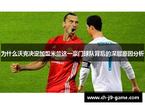 为什么沃克决定加盟米兰这一豪门球队背后的深层原因分析 为什么沃克决定加盟米兰这一豪门球队背后的深层原因分析