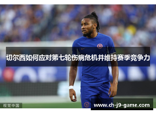 切尔西如何应对第七轮伤病危机并维持赛季竞争力 切尔西如何应对第七轮伤病危机并维持赛季竞争力