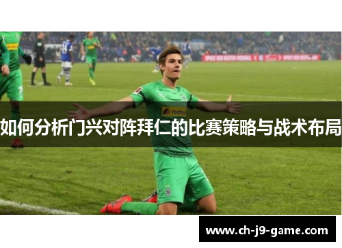 如何分析门兴对阵拜仁的比赛策略与战术布局 如何分析门兴对阵拜仁的比赛策略与战术布局