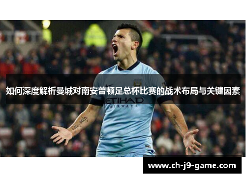 如何深度解析曼城对南安普顿足总杯比赛的战术布局与关键因素 如何深度解析曼城对南安普顿足总杯比赛的战术布局与关键因素